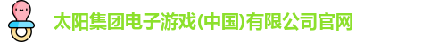 太阳集团电子游戏(中国)有限公司官网